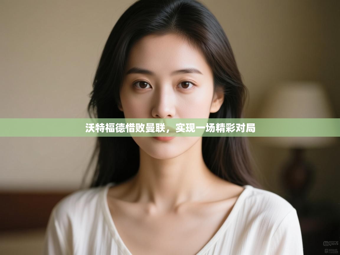 沃特福德惜败曼联，实现一场精彩对局  第1张