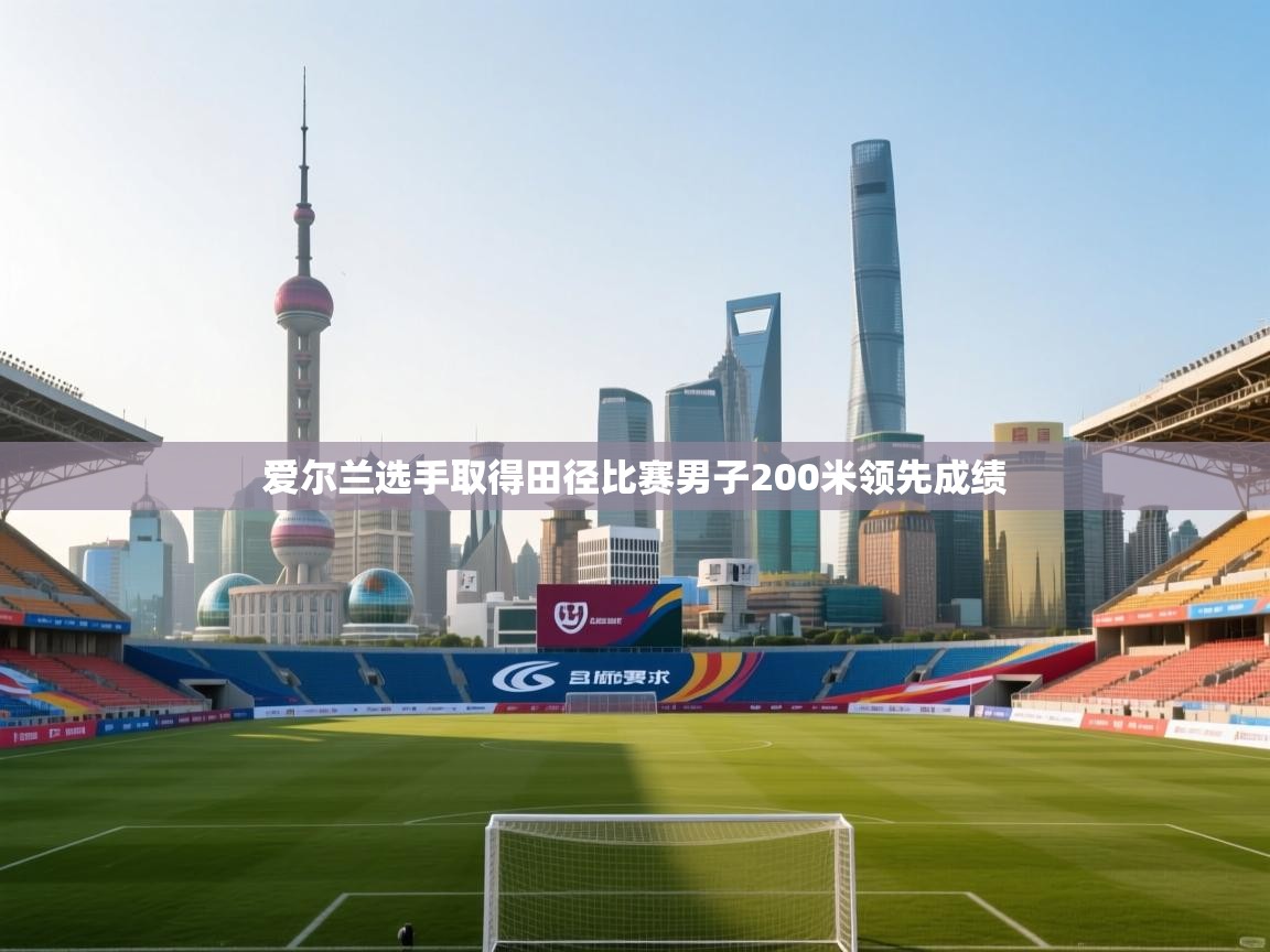 爱尔兰选手取得田径比赛男子200米领先成绩 第1张