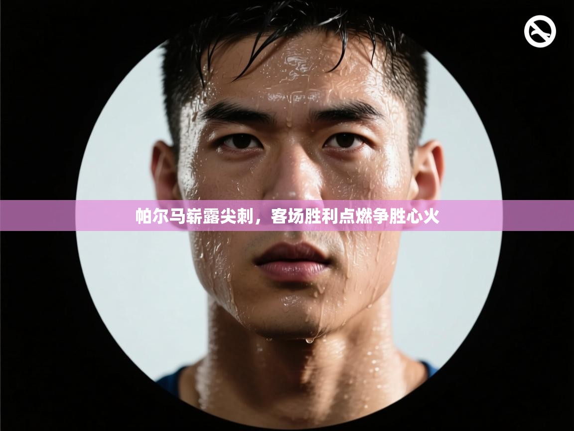 帕尔马崭露尖刺,客场胜利点燃争胜心火 第2张